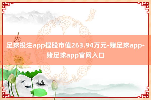 足球投注app捏股市值263.94万元-赌足球app-赌足球app官网入口