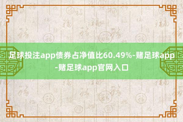 足球投注app债券占净值比60.49%-赌足球app-赌足球app官网入口