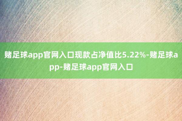 赌足球app官网入口现款占净值比5.22%-赌足球app-赌足球app官网入口