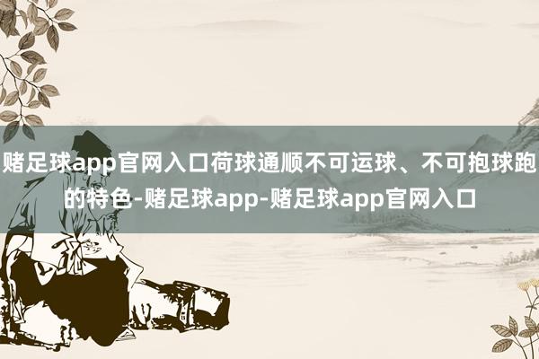 赌足球app官网入口荷球通顺不可运球、不可抱球跑的特色-赌足球app-赌足球app官网入口