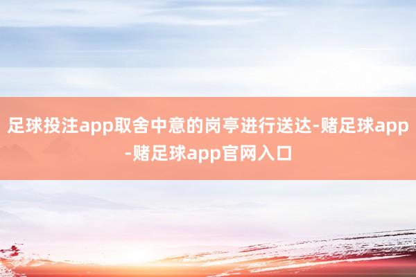 足球投注app取舍中意的岗亭进行送达-赌足球app-赌足球app官网入口