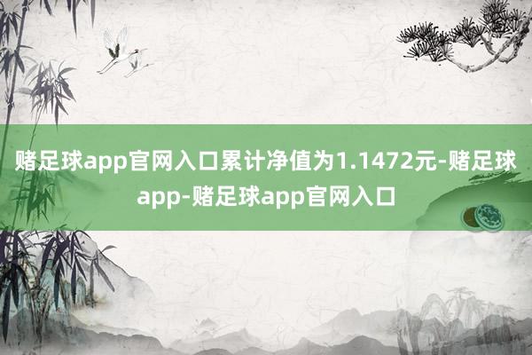 赌足球app官网入口累计净值为1.1472元-赌足球app-赌足球app官网入口