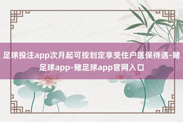 足球投注app次月起可按划定享受住户医保待遇-赌足球app-赌足球app官网入口