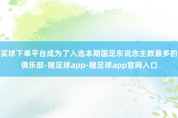 买球下单平台成为了入选本期国足东说念主数最多的俱乐部-赌足球app-赌足球app官网入口