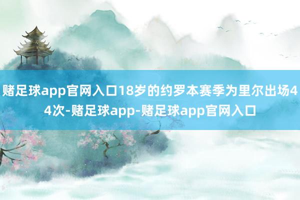 赌足球app官网入口18岁的约罗本赛季为里尔出场44次-赌足球app-赌足球app官网入口