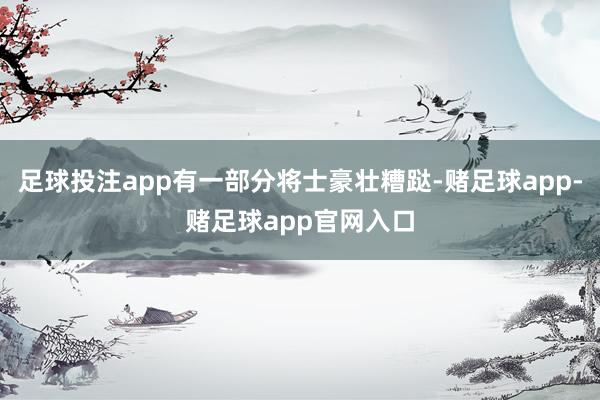 足球投注app有一部分将士豪壮糟跶-赌足球app-赌足球app官网入口