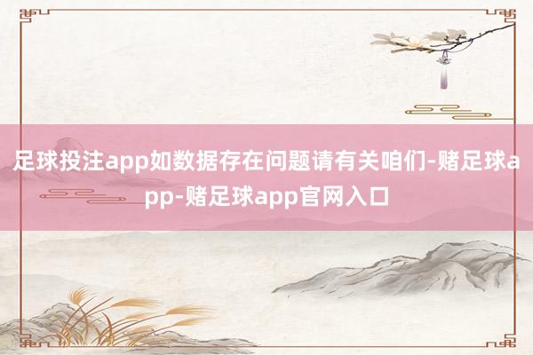 足球投注app如数据存在问题请有关咱们-赌足球app-赌足球app官网入口