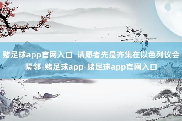 赌足球app官网入口  请愿者先是齐集在以色列议会隔邻-赌足球app-赌足球app官网入口