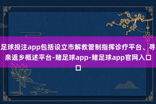 足球投注app包括设立市解救管制指挥诊疗平台、寻亲返乡概述平台-赌足球app-赌足球app官网入口