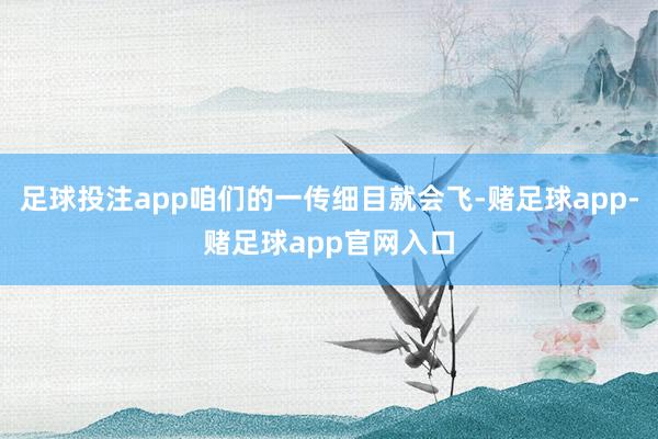 足球投注app咱们的一传细目就会飞-赌足球app-赌足球app官网入口