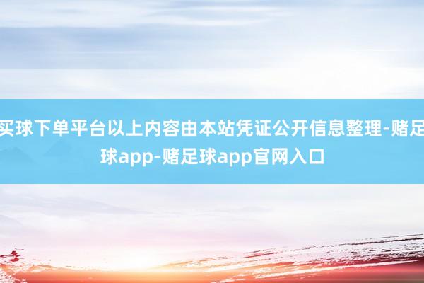 买球下单平台以上内容由本站凭证公开信息整理-赌足球app-赌足球app官网入口