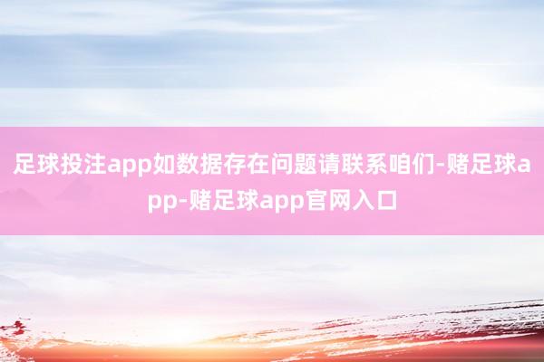 足球投注app如数据存在问题请联系咱们-赌足球app-赌足球app官网入口