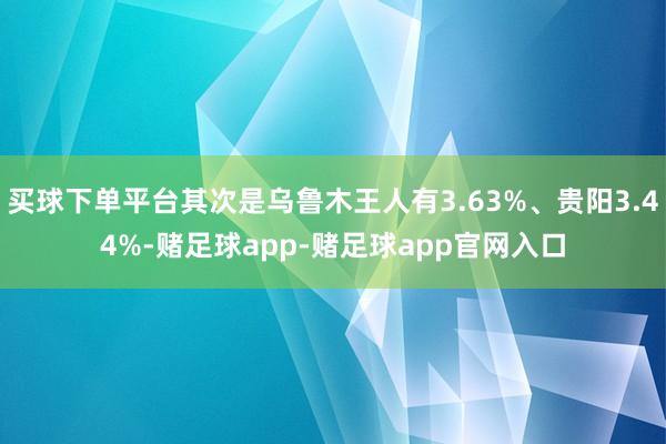 买球下单平台其次是乌鲁木王人有3.63%、贵阳3.44%-赌足球app-赌足球app官网入口