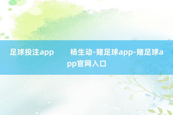 足球投注app        杨生动-赌足球app-赌足球app官网入口