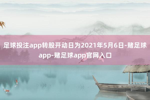 足球投注app转股开动日为2021年5月6日-赌足球app-赌足球app官网入口