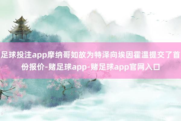 足球投注app摩纳哥如故为特泽向埃因霍温提交了首份报价-赌足球app-赌足球app官网入口