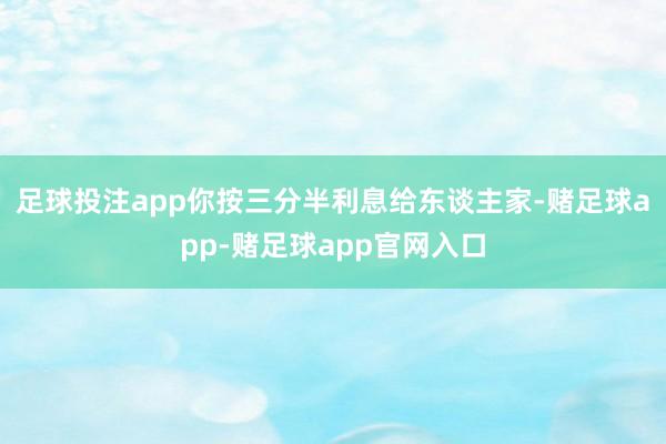 足球投注app你按三分半利息给东谈主家-赌足球app-赌足球app官网入口