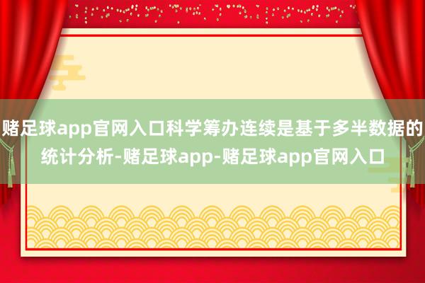 赌足球app官网入口科学筹办连续是基于多半数据的统计分析-赌足球app-赌足球app官网入口