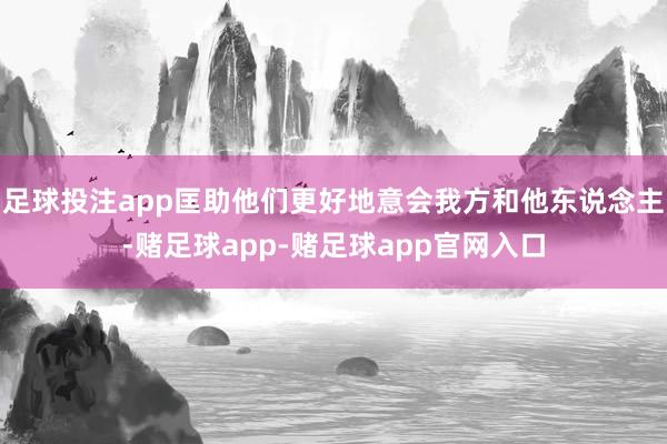 足球投注app匡助他们更好地意会我方和他东说念主-赌足球app-赌足球app官网入口