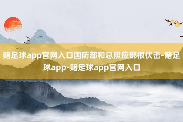 赌足球app官网入口国防部和总照应部很伏击-赌足球app-赌足球app官网入口