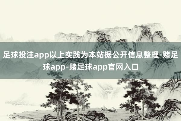 足球投注app以上实践为本站据公开信息整理-赌足球app-赌足球app官网入口