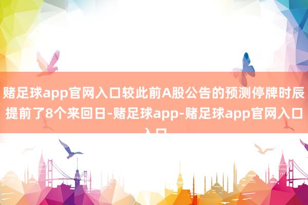 赌足球app官网入口较此前A股公告的预测停牌时辰提前了8个来回日-赌足球app-赌足球app官网入口