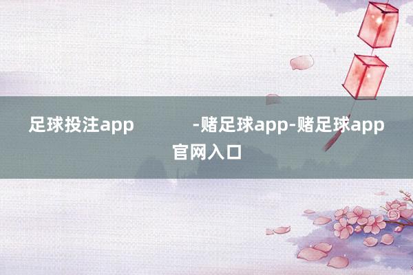 足球投注app            -赌足球app-赌足球app官网入口