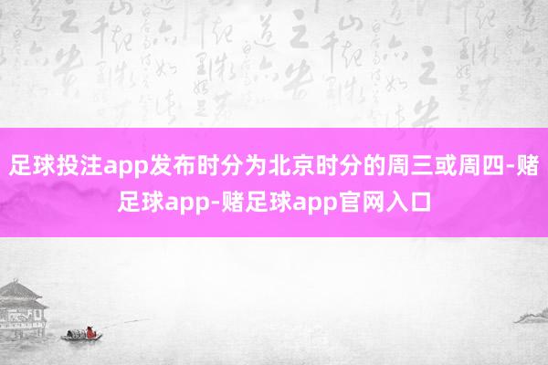 足球投注app发布时分为北京时分的周三或周四-赌足球app-赌足球app官网入口