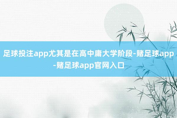 足球投注app尤其是在高中庸大学阶段-赌足球app-赌足球app官网入口