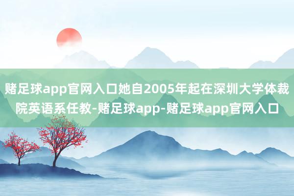 赌足球app官网入口她自2005年起在深圳大学体裁院英语系任教-赌足球app-赌足球app官网入口