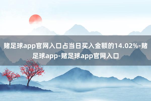 赌足球app官网入口占当日买入金额的14.02%-赌足球app-赌足球app官网入口