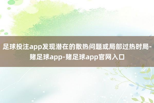 足球投注app发现潜在的散热问题或局部过热时局-赌足球app-赌足球app官网入口