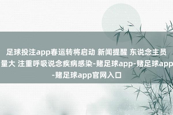 足球投注app春运转将启动 新闻提醒 东说念主员联结流动量大 注重呼吸说念疾病感染-赌足球app-赌足球app官网入口