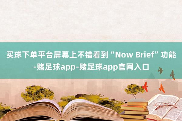 买球下单平台屏幕上不错看到“Now Brief”功能-赌足球app-赌足球app官网入口