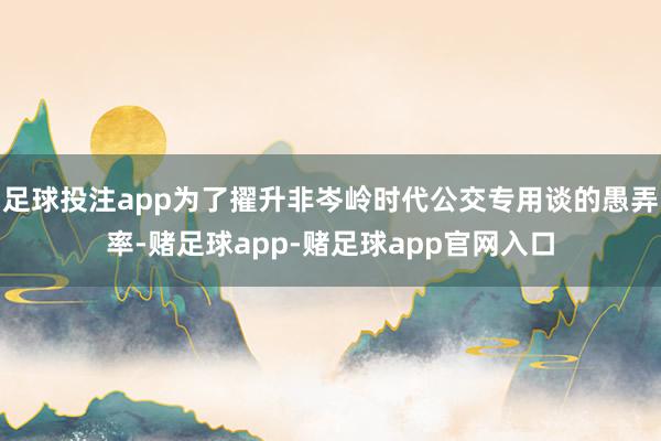 足球投注app为了擢升非岑岭时代公交专用谈的愚弄率-赌足球app-赌足球app官网入口