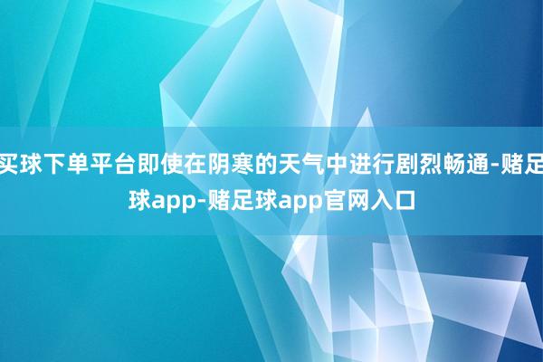 买球下单平台即使在阴寒的天气中进行剧烈畅通-赌足球app-赌足球app官网入口