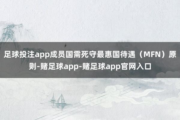 足球投注app成员国需死守最惠国待遇（MFN）原则-赌足球app-赌足球app官网入口